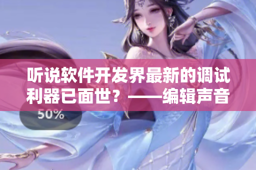 聽說軟件開發(fā)界最新的調(diào)試利器已面世？——編輯聲音改編