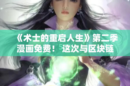 《術(shù)士的重啟人生》第二季漫畫免費(fèi)！ 這次與區(qū)塊鏈技術(shù)融合！