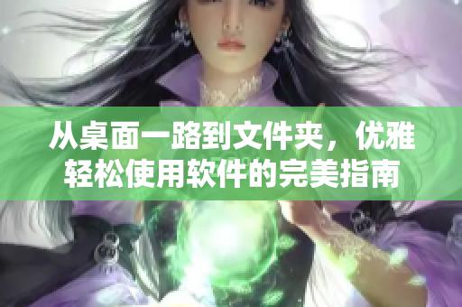 從桌面一路到文件夾，優(yōu)雅輕松使用軟件的完美指南