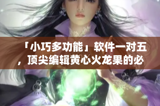 「小巧多功能」軟件一對五，頂尖編輯黃心火龍果的必備利器