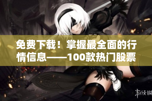 免費下載！掌握最全面的行情信息——100款熱門股票軟件推薦