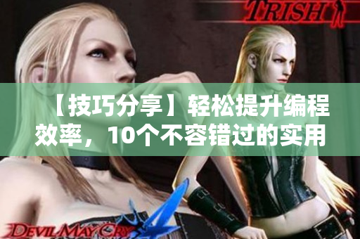 【技巧分享】輕松提升編程效率，10個(gè)不容錯(cuò)過的實(shí)用軟件工具！
