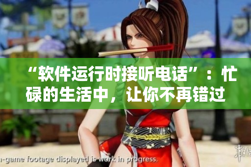 “軟件運(yùn)行時(shí)接聽(tīng)電話”：忙碌的生活中，讓你不再錯(cuò)過(guò)任何重要電話！