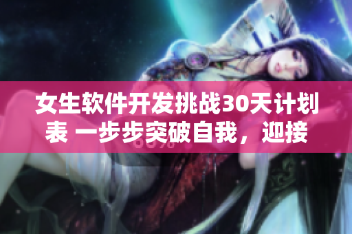 女生軟件開發(fā)挑戰(zhàn)30天計劃表 一步步突破自我，迎接編程新天地
