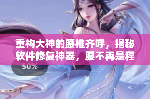 重構(gòu)大神的腰椎齊呼，揭秘軟件修復(fù)神器，腰不再是程序員的軟肋！