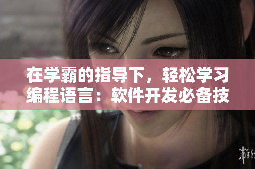 在學(xué)霸的指導(dǎo)下，輕松學(xué)習(xí)編程語(yǔ)言：軟件開(kāi)發(fā)必備技能