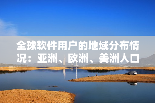 全球軟件用戶的地域分布情況：亞洲、歐洲、美洲人口比例對(duì)比