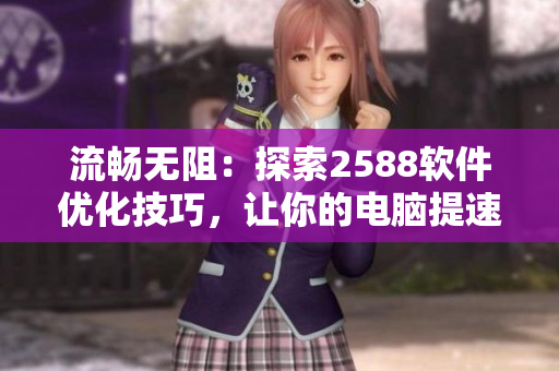 流暢無阻：探索2588軟件優(yōu)化技巧，讓你的電腦提速！