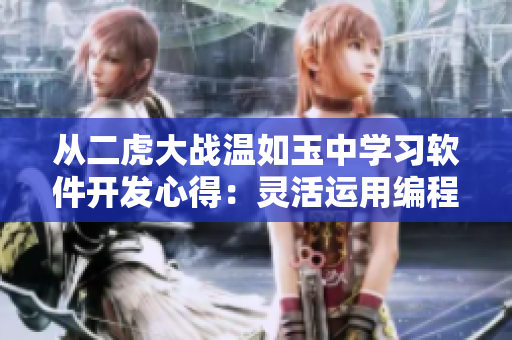 從二虎大戰(zhàn)溫如玉中學(xué)習(xí)軟件開發(fā)心得：靈活運(yùn)用編程思維。