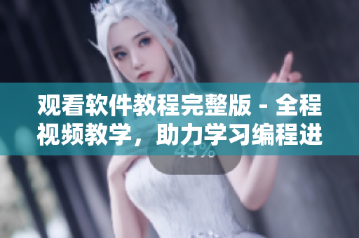 觀看軟件教程完整版 - 全程視頻教學(xué)，助力學(xué)習(xí)編程進(jìn)步