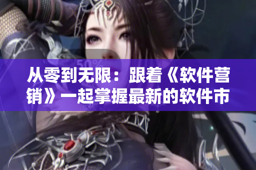 從零到無限：跟著《軟件營銷》一起掌握最新的軟件市場絕技