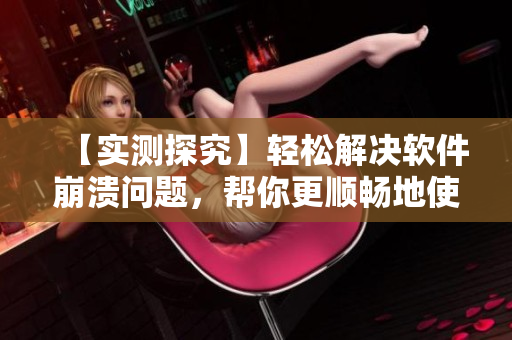 【實(shí)測(cè)探究】輕松解決軟件崩潰問題，幫你更順暢地使用計(jì)算機(jī)