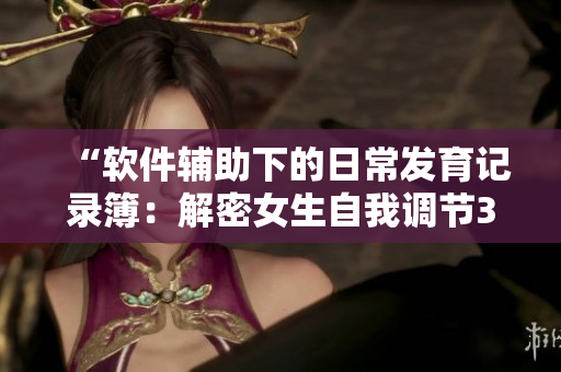“軟件輔助下的日常發(fā)育記錄簿：解密女生自我調(diào)節(jié)30天計(jì)劃表”