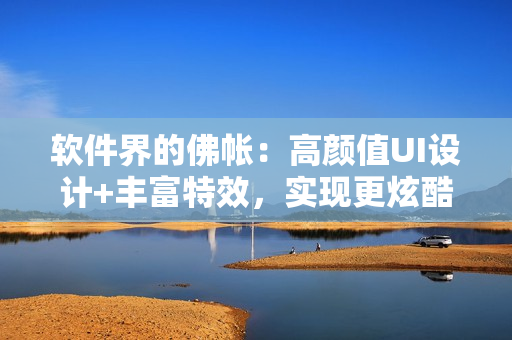 軟件界的佛帳：高顏值UI設(shè)計(jì)+豐富特效，實(shí)現(xiàn)更炫酷的用戶體驗(yàn)