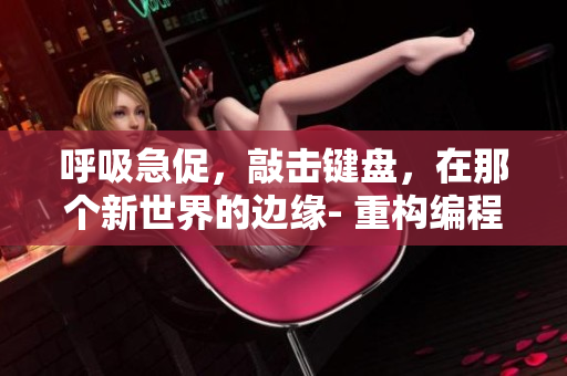 呼吸急促，敲擊鍵盤，在那個(gè)新世界的邊緣- 重構(gòu)編程體驗(yàn)。