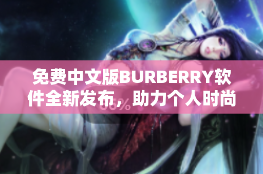 免費(fèi)中文版BURBERRY軟件全新發(fā)布，助力個(gè)人時(shí)尚風(fēng)潮！
