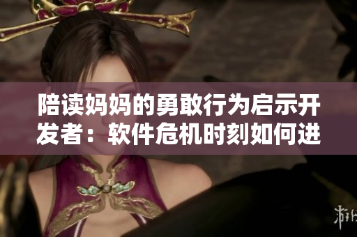 陪讀媽媽的勇敢行為啟示開發(fā)者：軟件危機(jī)時(shí)刻如何進(jìn)行有效滅火？