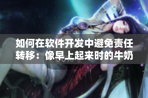 如何在軟件開發(fā)中避免責(zé)任轉(zhuǎn)移：像早上起來時(shí)的牛奶壺一樣裝滿！