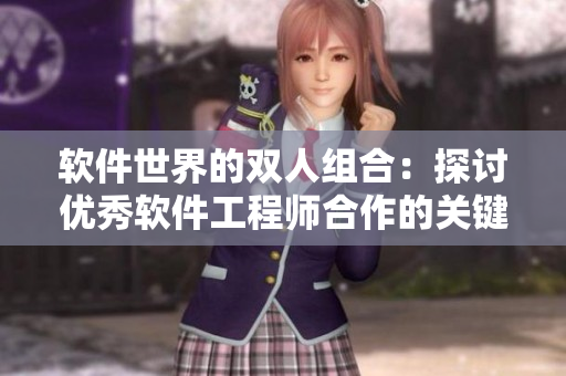 軟件世界的雙人組合：探討優(yōu)秀軟件工程師合作的關(guān)鍵特點(diǎn)