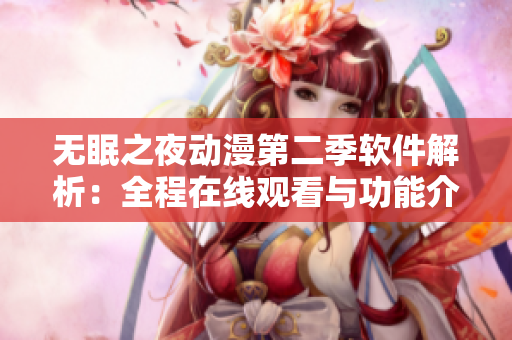 無眠之夜動(dòng)漫第二季軟件解析：全程在線觀看與功能介紹
