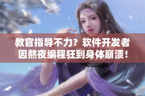 教官指導(dǎo)不力？軟件開發(fā)者因熬夜編程狂到身體崩潰！