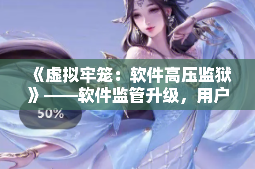 《虛擬牢籠：軟件高壓監(jiān)獄》——軟件監(jiān)管升級，用戶被軟件束縛？