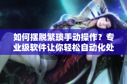 如何擺脫繁瑣手動操作？專業(yè)級軟件讓你輕松自動化處理！