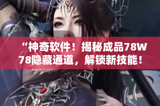 “神奇軟件！揭秘成品78W78隱藏通道，解鎖新技能！”