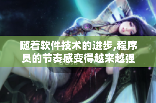 隨著軟件技術(shù)的進(jìn)步,程序員的節(jié)奏感變得越來(lái)越強(qiáng)