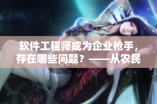 軟件工程師成為企業(yè)槍手，存在哪些問題？——從農(nóng)民工野外鏢客想到的
