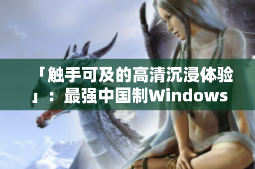 「觸手可及的高清沉浸體驗(yàn)」：最強(qiáng)中國(guó)制Windows視頻播放軟件