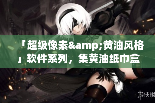 「超級像素&黃油風(fēng)格」軟件系列，集黃油紙巾盒與操作界面于一體