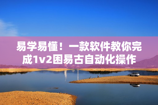 易學(xué)易懂！一款軟件教你完成1v2困易古自動化操作