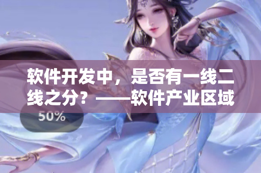 軟件開發(fā)中，是否有一線二線之分？——軟件產(chǎn)業(yè)區(qū)域分析