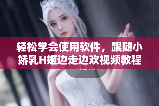 輕松學(xué)會(huì)使用軟件，跟隨小嬌乳H姬邊走邊歡視頻教程