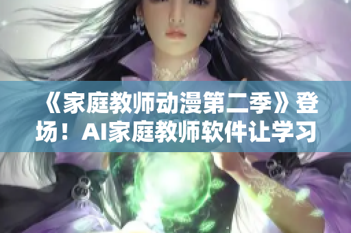 《家庭教師動漫第二季》登場！AI家庭教師軟件讓學(xué)習(xí)更輕松
