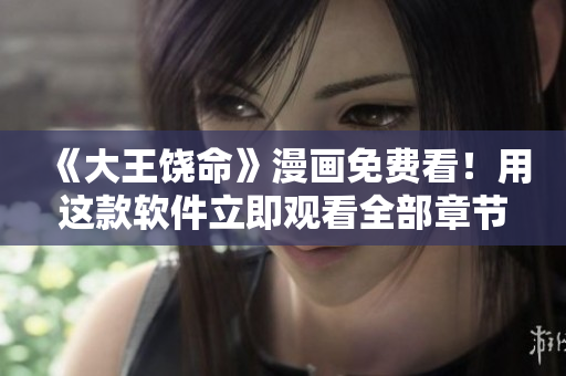 《大王饒命》漫畫免費看！用這款軟件立即觀看全部章節(jié)！