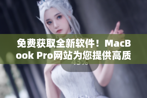 免費獲取全新軟件！MacBook Pro網(wǎng)站為您提供高質(zhì)量應(yīng)用程序