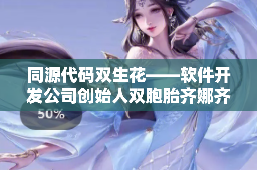 同源代碼雙生花——軟件開發(fā)公司創(chuàng)始人雙胞胎齊娜齊琳共謀大計
