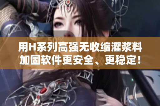 用H系列高強(qiáng)無(wú)收縮灌漿料加固軟件更安全、更穩(wěn)定！價(jià)格優(yōu)惠，值得投資！