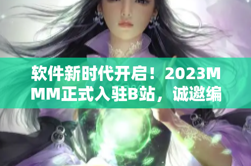 軟件新時(shí)代開(kāi)啟！2023MMM正式入駐B站，誠(chéng)邀編程天才共同探索未知領(lǐng)域