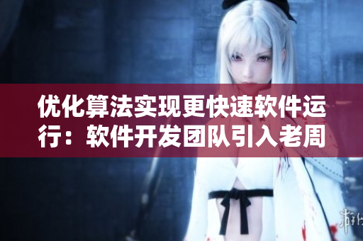 優(yōu)化算法實(shí)現(xiàn)更快速軟件運(yùn)行：軟件開(kāi)發(fā)團(tuán)隊(duì)引入老周張琳經(jīng)驗(yàn)