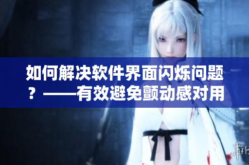 如何解決軟件界面閃爍問題？——有效避免顫動感對用戶的影響！