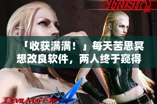 「收獲滿滿！」每天苦思冥想改良軟件，兩人終于窺得一線曙光