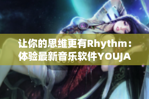 讓你的思維更有Rhythm：體驗(yàn)最新音樂軟件YOUJAZZY