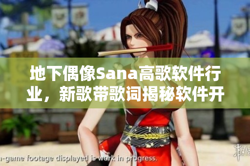 地下偶像Sana高歌軟件行業(yè)，新歌帶歌詞揭秘軟件開發(fā)背后的故事