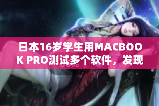 日本16歲學生用MACBOOK PRO測試多個軟件，發(fā)現(xiàn)哪些軟件表現(xiàn)最佳？