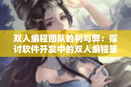 雙人編程團隊的利與弊：探討軟件開發(fā)中的雙人編程策略