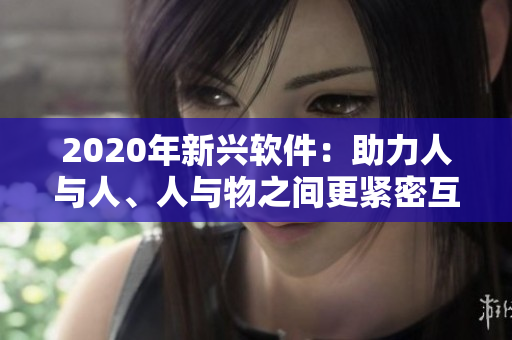 2020年新興軟件：助力人與人、人與物之間更緊密互動的利器