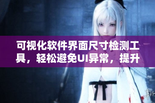 可視化軟件界面尺寸檢測工具，輕松避免UI異常，提升用戶體驗